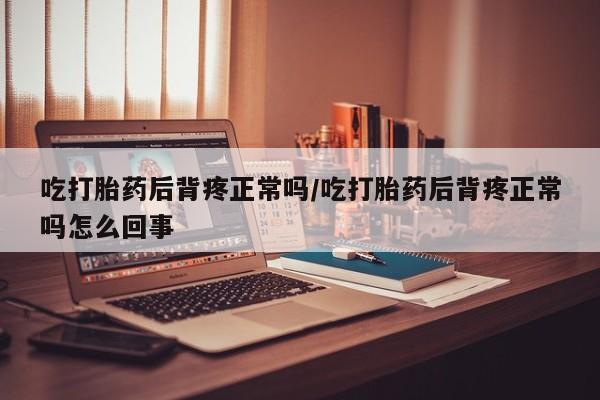 打胎药/堕胎药/流产药私人联系微信吃打胎药后背疼正常吗/吃打胎药后背疼正常吗怎么回事