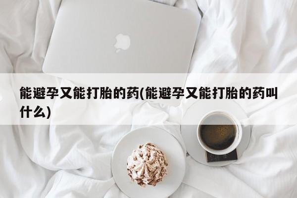 打胎药/堕胎药/流产药私人联系微信能避孕又能打胎的药(能避孕又能打胎的药叫什么)