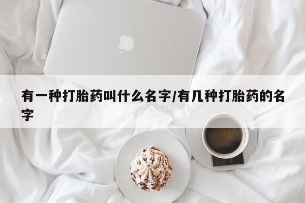 打胎药/堕胎药/流产药私人联系微信有一种打胎药叫什么名字/有几种打胎药的名字