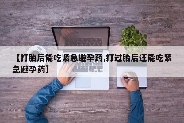 打胎药/堕胎药/流产药私人联系微信【打胎后能吃紧急避孕药,打过胎后还能吃紧急避孕药】
