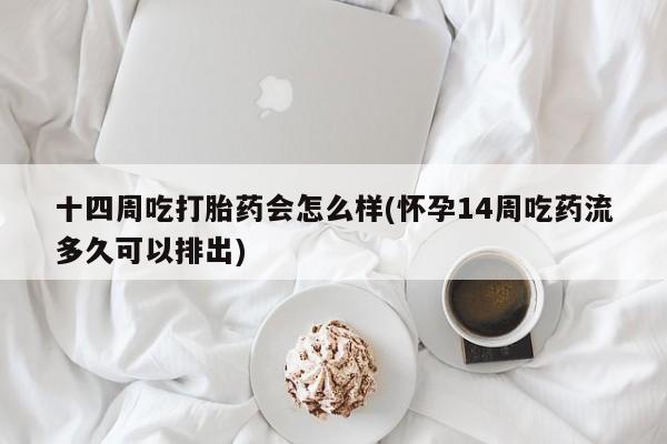 打胎药/堕胎药/流产药私人联系微信十四周吃打胎药会怎么样(怀孕14周吃药流多久可以排出)