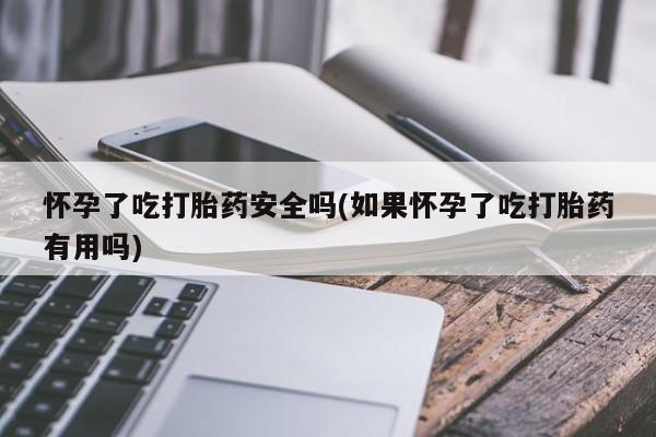 打胎药/堕胎药/流产药私人联系微信怀孕了吃打胎药安全吗(如果怀孕了吃打胎药有用吗)