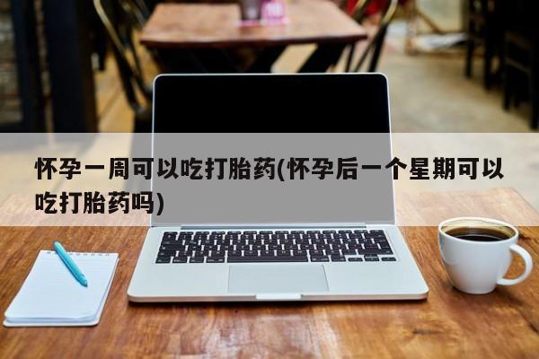 打胎药/堕胎药/流产药私人联系微信怀孕一周可以吃打胎药(怀孕后一个星期可以吃打胎药吗)