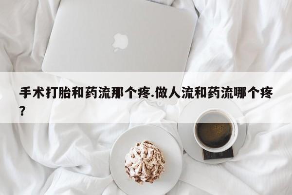 打胎药/堕胎药/流产药私人联系微信手术打胎和药流那个疼.做人流和药流哪个疼？