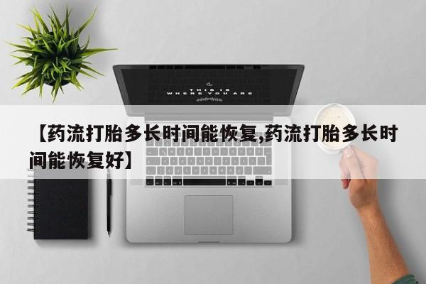 打胎药/堕胎药/流产药私人联系微信【药流打胎多长时间能恢复,药流打胎多长时间能恢复好】