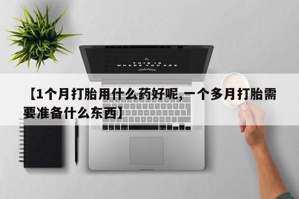 打胎药/堕胎药/流产药私人联系微信【1个月打胎用什么药好呢,一个多月打胎需要准备什么东西】