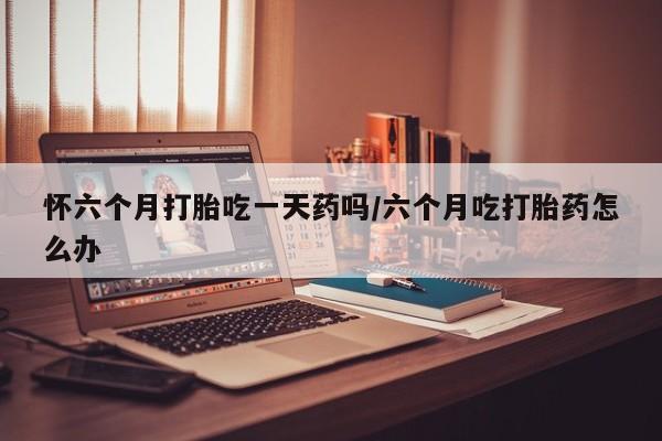 打胎药/堕胎药/流产药私人联系微信怀六个月打胎吃一天药吗/六个月吃打胎药怎么办