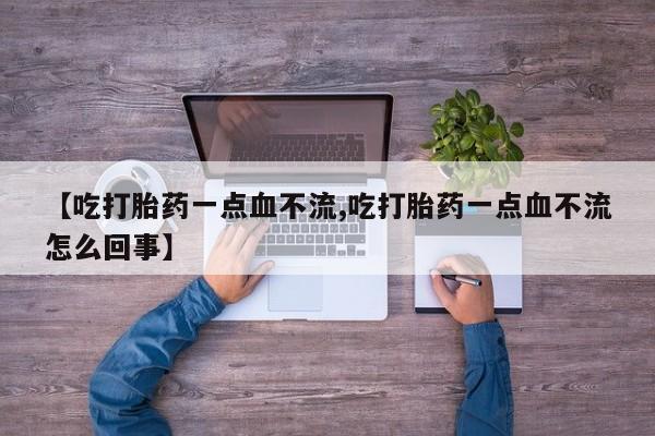 打胎药/堕胎药/流产药私人联系微信【吃打胎药一点血不流,吃打胎药一点血不流怎么回事】