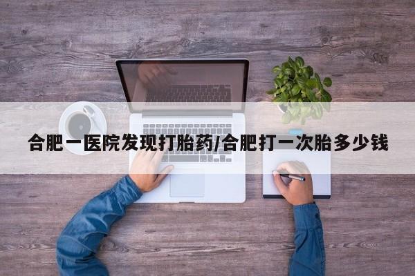 打胎药/堕胎药/流产药私人联系微信合肥一医院发现打胎药/合肥打一次胎多少钱