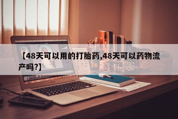 打胎药/堕胎药/流产药私人联系微信【48天可以用的打胎药,48天可以药物流产吗?】