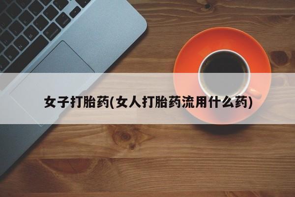 打胎药/堕胎药/流产药私人联系微信女子打胎药(女人打胎药流用什么药)