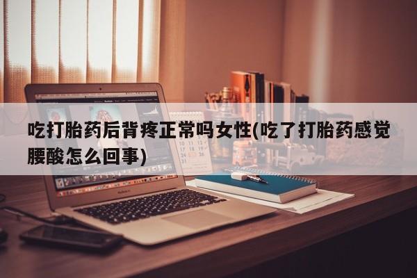 打胎药/堕胎药/流产药私人联系微信吃打胎药后背疼正常吗女性(吃了打胎药感觉腰酸怎么回事)