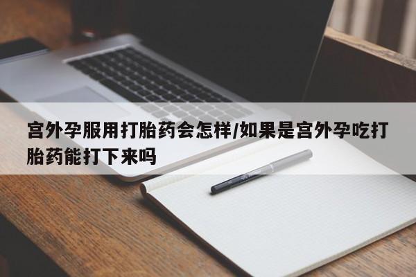 打胎药/堕胎药/流产药私人联系微信宫外孕服用打胎药会怎样/如果是宫外孕吃打胎药能打下来吗