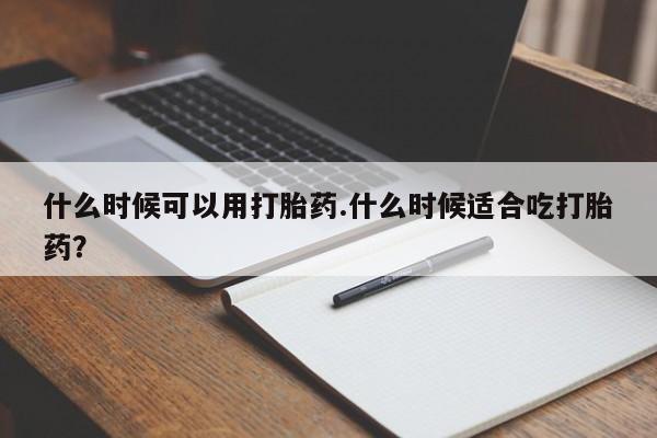 打胎药/堕胎药/流产药私人联系微信什么时候可以用打胎药.什么时候适合吃打胎药？