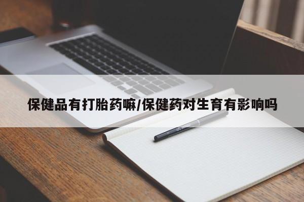 打胎药/堕胎药/流产药私人联系微信保健品有打胎药嘛/保健药对生育有影响吗