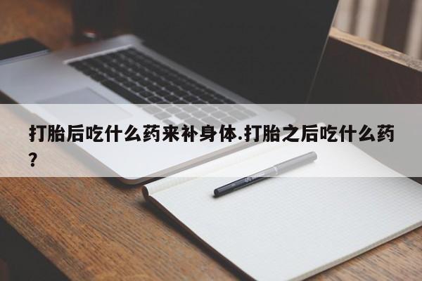 打胎药/堕胎药/流产药私人联系微信打胎后吃什么药来补身体.打胎之后吃什么药？