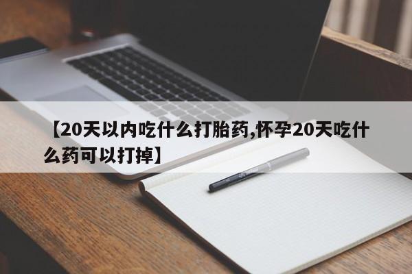 打胎药/堕胎药/流产药私人联系微信【20天以内吃什么打胎药,怀孕20天吃什么药可以打掉】