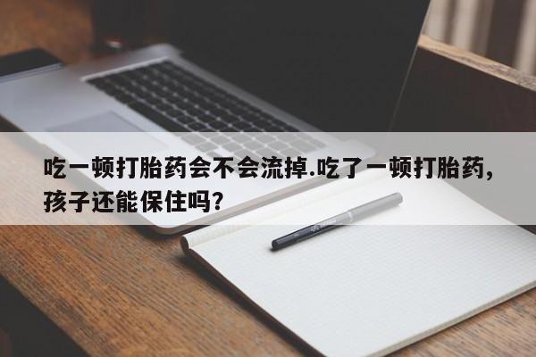 打胎药/堕胎药/流产药私人联系微信吃一顿打胎药会不会流掉.吃了一顿打胎药,孩子还能保住吗？